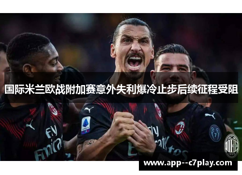 国际米兰欧战附加赛意外失利爆冷止步后续征程受阻
