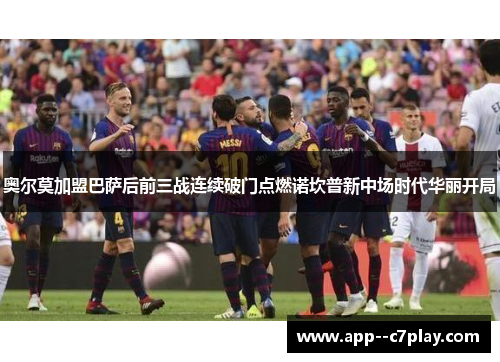 奥尔莫加盟巴萨后前三战连续破门点燃诺坎普新中场时代华丽开局