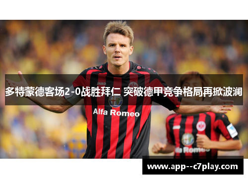 多特蒙德客场2-0战胜拜仁 突破德甲竞争格局再掀波澜