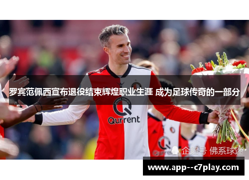 罗宾范佩西宣布退役结束辉煌职业生涯 成为足球传奇的一部分