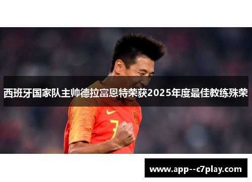 西班牙国家队主帅德拉富恩特荣获2025年度最佳教练殊荣