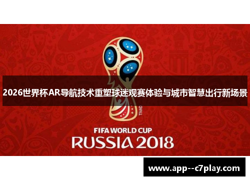 2026世界杯AR导航技术重塑球迷观赛体验与城市智慧出行新场景