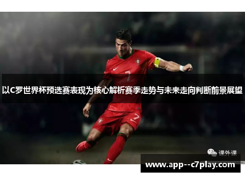 以C罗世界杯预选赛表现为核心解析赛季走势与未来走向判断前景展望