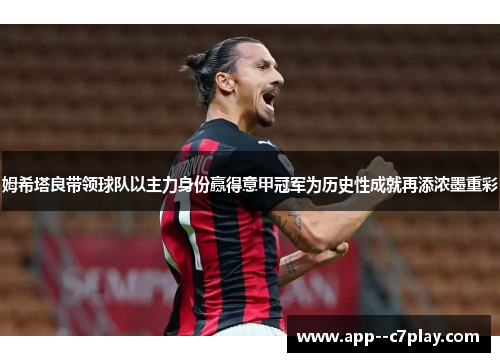 姆希塔良带领球队以主力身份赢得意甲冠军为历史性成就再添浓墨重彩
