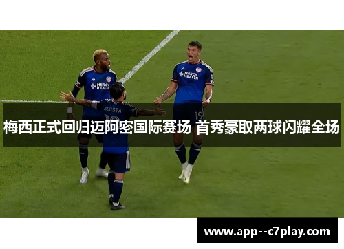 梅西正式回归迈阿密国际赛场 首秀豪取两球闪耀全场