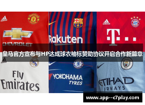 皇马官方宣布与HP达成球衣袖标赞助协议开启合作新篇章