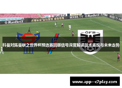 科曼对阵曼联之世界杯预选赛回暖信号深度解读战术表现与未来走势