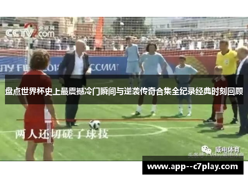 盘点世界杯史上最震撼冷门瞬间与逆袭传奇合集全纪录经典时刻回顾