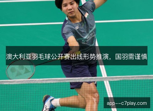 澳大利亚羽毛球公开赛出线形势推演,国羽需谨慎 澳大利亚羽毛球公开赛出线形势推演,国羽需谨慎